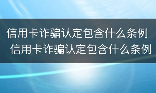 信用卡诈骗认定包含什么条例 信用卡诈骗认定包含什么条例内容
