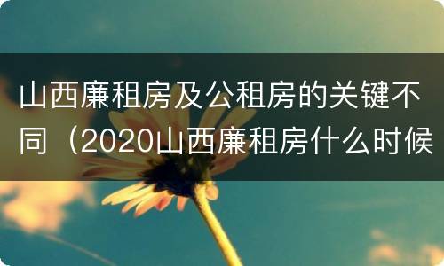 山西廉租房及公租房的关键不同（2020山西廉租房什么时候开始）