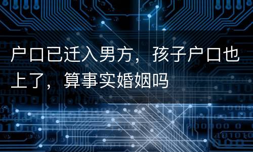 户口已迁入男方，孩子户口也上了，算事实婚姻吗