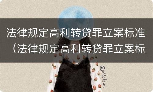 法律规定高利转贷罪立案标准（法律规定高利转贷罪立案标准最新）