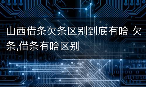 山西借条欠条区别到底有啥 欠条,借条有啥区别