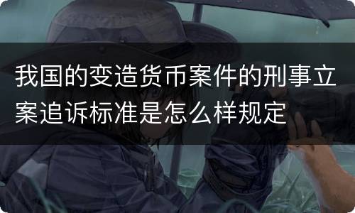 我国的变造货币案件的刑事立案追诉标准是怎么样规定