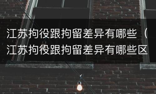 江苏拘役跟拘留差异有哪些（江苏拘役跟拘留差异有哪些区别）