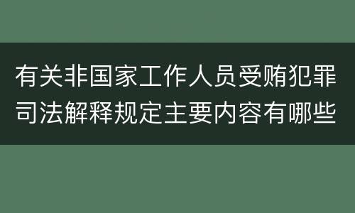 有关非国家工作人员受贿犯罪司法解释规定主要内容有哪些