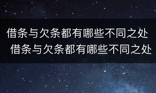 借条与欠条都有哪些不同之处 借条与欠条都有哪些不同之处怎么写