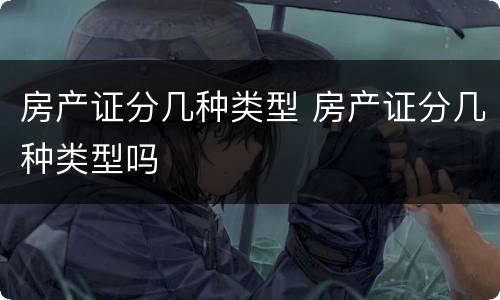 房产证分几种类型 房产证分几种类型吗