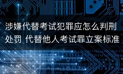 涉嫌代替考试犯罪应怎么判刑处罚 代替他人考试罪立案标准