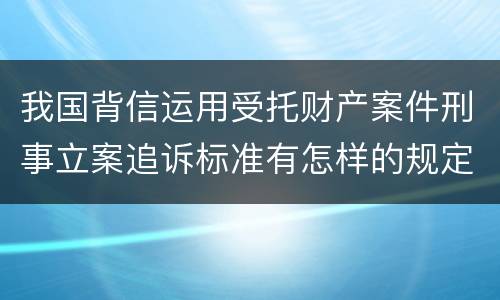 我国背信运用受托财产案件刑事立案追诉标准有怎样的规定