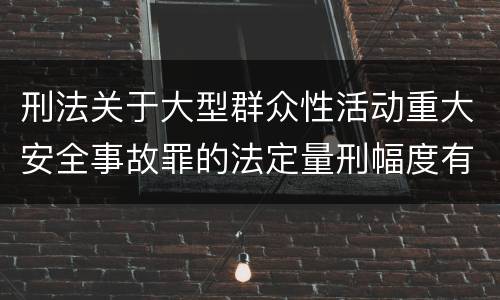 刑法关于大型群众性活动重大安全事故罪的法定量刑幅度有哪些