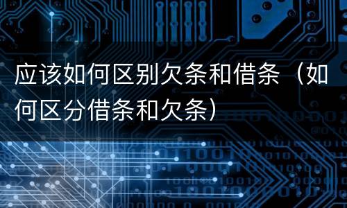 应该如何区别欠条和借条（如何区分借条和欠条）