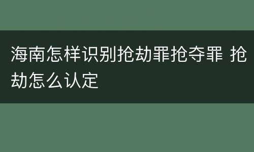 海南怎样识别抢劫罪抢夺罪 抢劫怎么认定