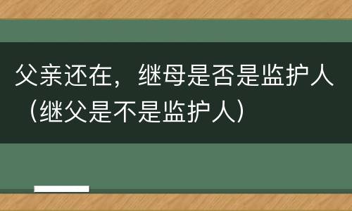 父亲还在，继母是否是监护人（继父是不是监护人）