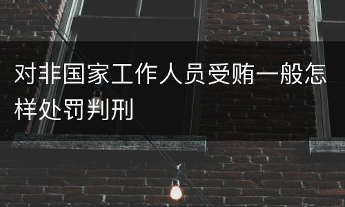 对非国家工作人员受贿一般怎样处罚判刑