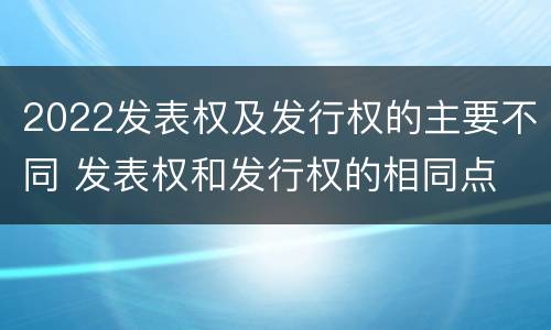 2022发表权及发行权的主要不同 发表权和发行权的相同点