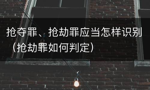抢夺罪、抢劫罪应当怎样识别（抢劫罪如何判定）