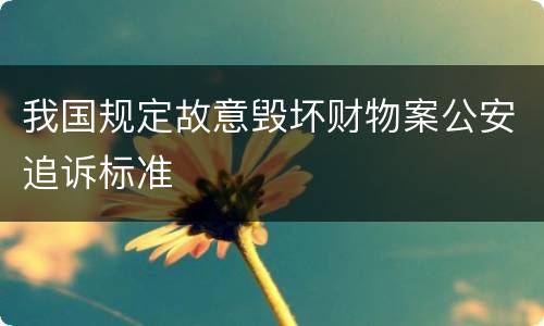 我国规定故意毁坏财物案公安追诉标准