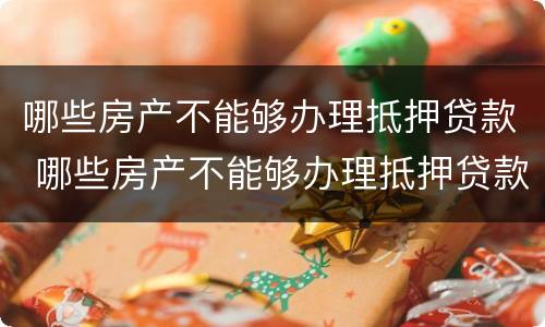 哪些房产不能够办理抵押贷款 哪些房产不能够办理抵押贷款业务