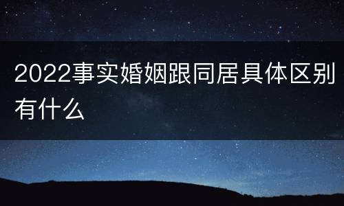 2022事实婚姻跟同居具体区别有什么