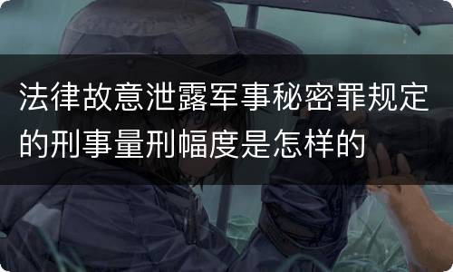 法律故意泄露军事秘密罪规定的刑事量刑幅度是怎样的