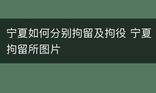 宁夏如何分别拘留及拘役 宁夏拘留所图片