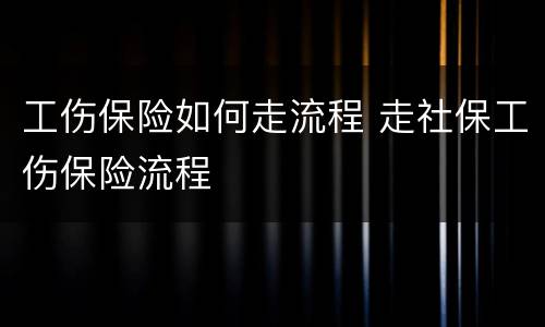 工伤保险如何走流程 走社保工伤保险流程