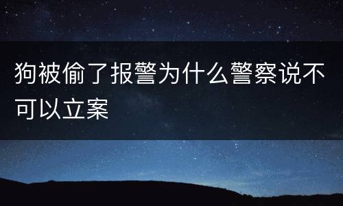 狗被偷了报警为什么警察说不可以立案