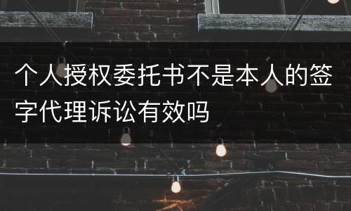 个人授权委托书不是本人的签字代理诉讼有效吗