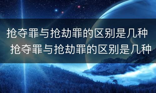 抢夺罪与抢劫罪的区别是几种 抢夺罪与抢劫罪的区别是几种形态