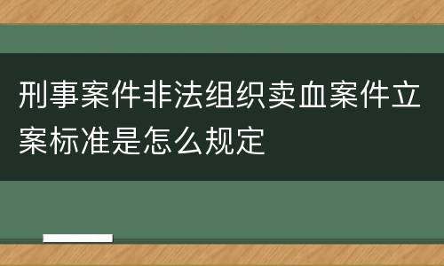 刑事案件非法组织卖血案件立案标准是怎么规定