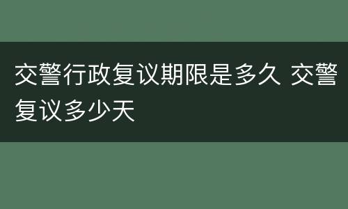 交警行政复议期限是多久 交警复议多少天