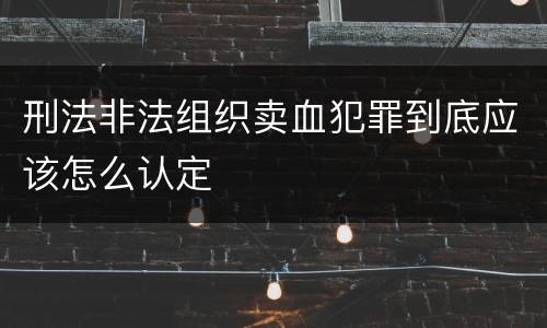 刑法非法组织卖血犯罪到底应该怎么认定