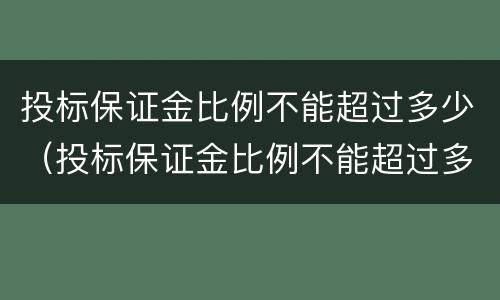 投标保证金比例不能超过多少（投标保证金比例不能超过多少）