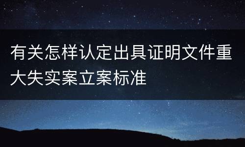 有关怎样认定出具证明文件重大失实案立案标准