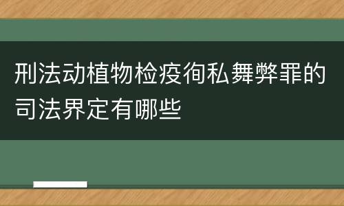 刑法动植物检疫徇私舞弊罪的司法界定有哪些