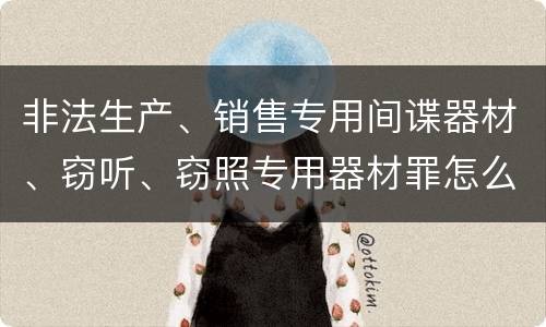 非法生产、销售专用间谍器材、窃听、窃照专用器材罪怎么判