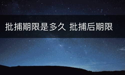 批捕期限是多久 批捕后期限