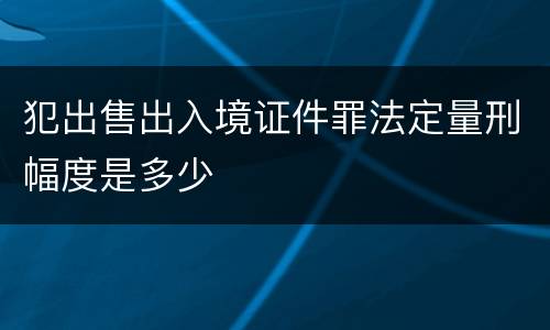 犯出售出入境证件罪法定量刑幅度是多少