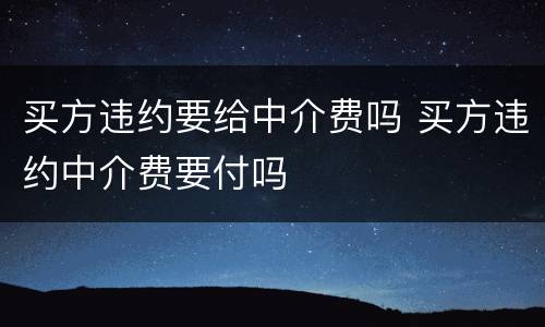 买方违约要给中介费吗 买方违约中介费要付吗