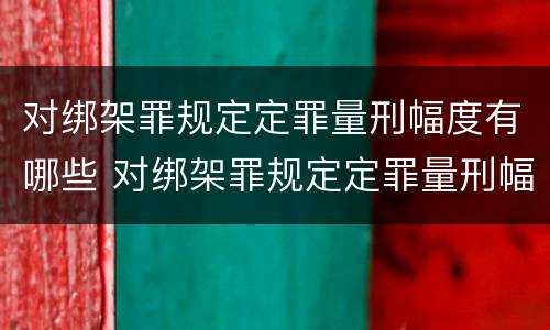 对绑架罪规定定罪量刑幅度有哪些 对绑架罪规定定罪量刑幅度有哪些影响