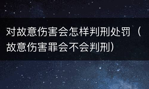 对故意伤害会怎样判刑处罚（故意伤害罪会不会判刑）