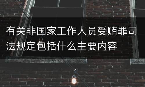 有关非国家工作人员受贿罪司法规定包括什么主要内容