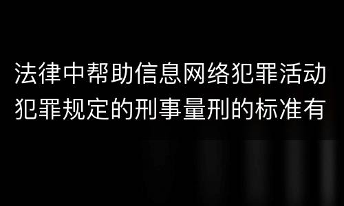 法律中帮助信息网络犯罪活动犯罪规定的刑事量刑的标准有哪些