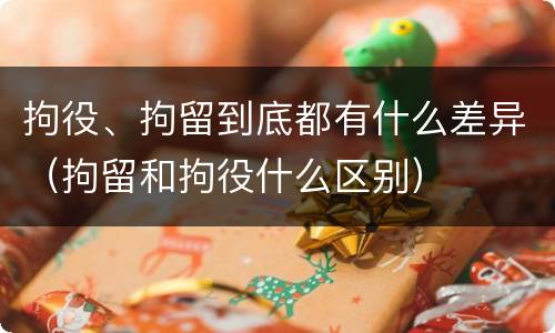 拘役、拘留到底都有什么差异（拘留和拘役什么区别）