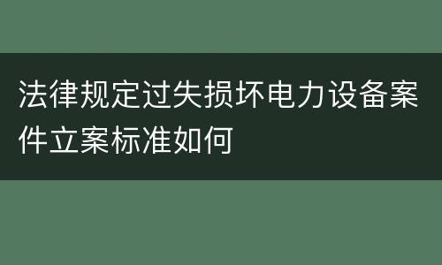 法律规定过失损坏电力设备案件立案标准如何