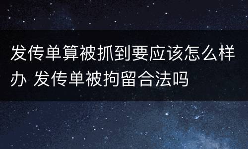 发传单算被抓到要应该怎么样办 发传单被拘留合法吗