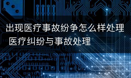 出现医疗事故纷争怎么样处理 医疗纠纷与事故处理