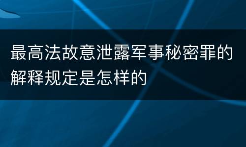 最高法故意泄露军事秘密罪的解释规定是怎样的
