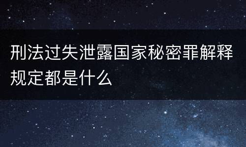 刑法过失泄露国家秘密罪解释规定都是什么