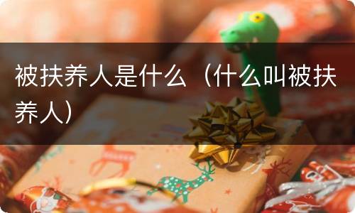 被扶养人是什么（什么叫被扶养人）