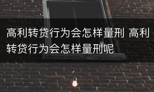 高利转贷行为会怎样量刑 高利转贷行为会怎样量刑呢